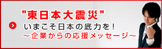 東日本大震災 いまこそ日本の底力を！～企業からの応援メッセージ～