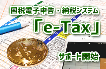 国税電子申告・納税システム「e-Tax」サポート開始　仮想通貨で確定申告が必要な方にも安心のサポート