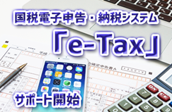 2019年2月18日より、国税電子申告・納税システム「e-Tax」のサポートを開始