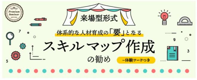 【無料セミナー】 【来場型形式】＜日程追加＞体系的な人材育成の「要」となるスキルマップ作成の勧め