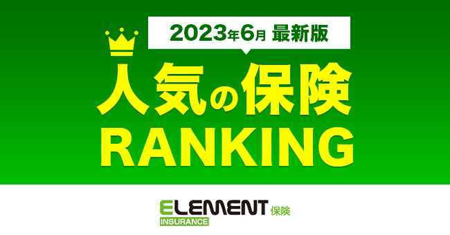 【人気の保険ランキング】2023年6月最新版を発表！保険比較サイト「エレメントインシュアランス」