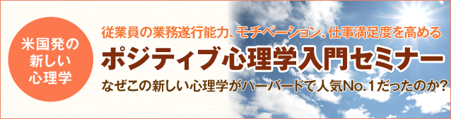 『ポジティブ心理学』入門セミナー
従業員の業務遂行能力、モチベーション、仕事満足度を高める