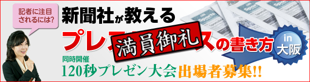 「新聞社が教えるプレスリリースの書き方」セミナー
＆その場で新聞掲載決定！「120秒プレゼン大会」in 大阪
