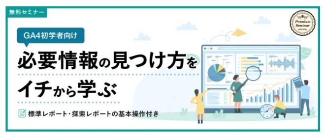 【無料セミナー】（GA4初学者向け）必要情報の見つけ方をイチから学ぶ（8月）