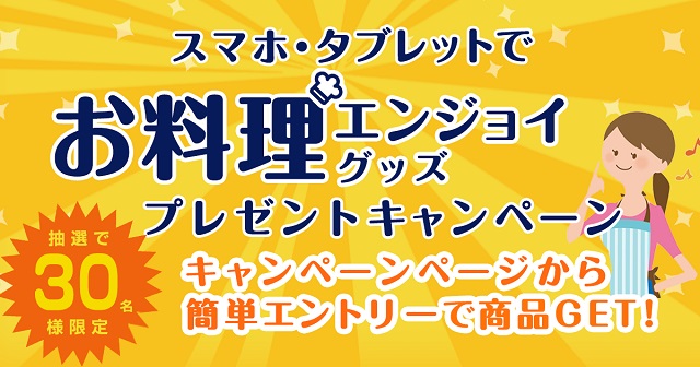 【使って実感！！】スマホ・タブレットでお料理エンジョイグッズプレゼントキャンペーン！！