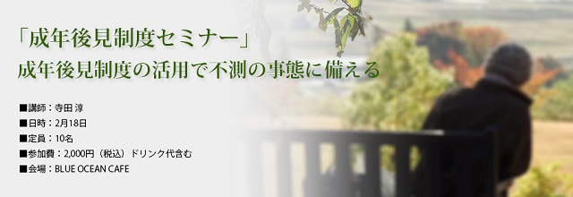 「成年後見制度の活用で不測の事態に備える!」成年後見制度セミナーを2月18日に開催します!