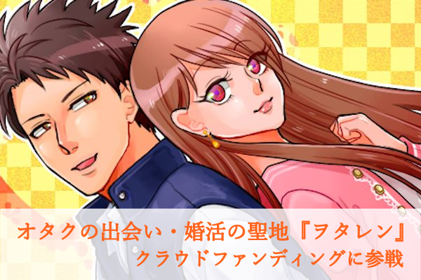 オタクの出会い・婚活サイト『ヲタレン』　クラウドファンディングでプロジェクトを公開