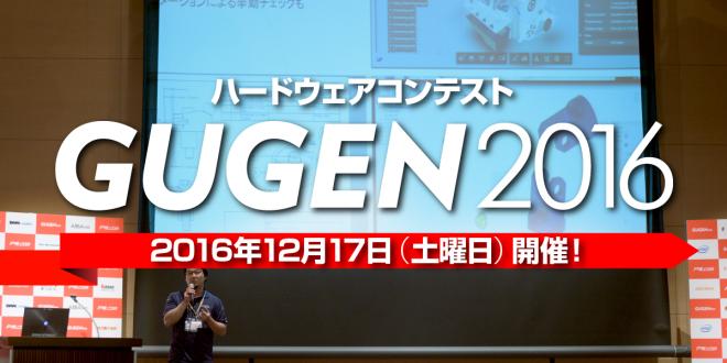 日本最大級の自作ハードウェアコンテスト「GUGEN2016」体験型展示会・授賞式を12月17日開催！