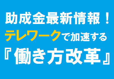 【新年度最新情報！】働き方改革加速のためのテレワーク助成金活用法