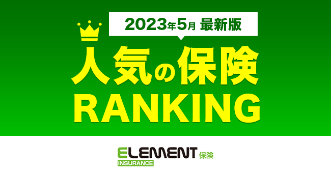【人気の保険ランキング】2023年5月最新版を発表!保険比較サイト「エレメントインシュアランス」