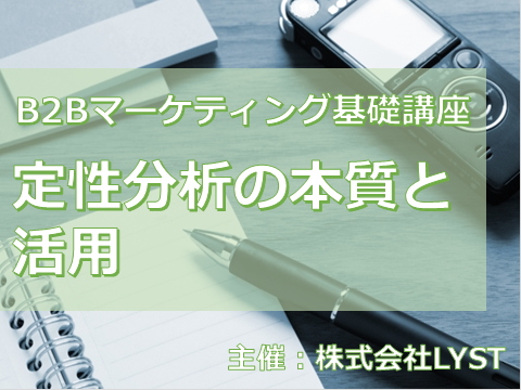 第9期 B2Bマーケティング基礎講座 『定性分析の本質と活用』