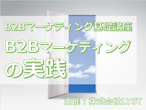 第9期 B2Bマーケティング基礎講座 『B2Bマーケティングの実践』